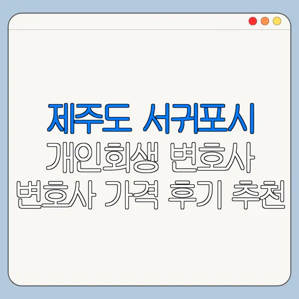 제주도 서귀포시 개인회생 변호사 변호사 가격 후기 추천