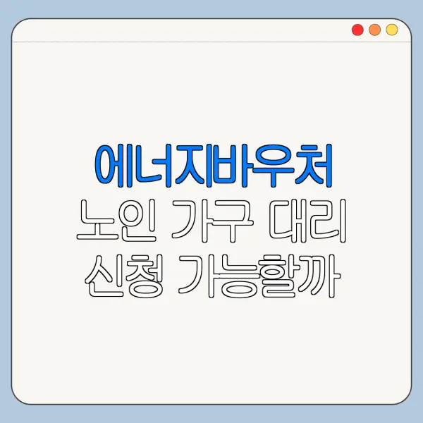에너지바우처 노인 가구 대리 신청 가능할까