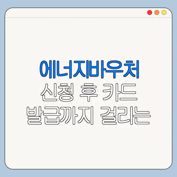 에너지바우처 신청 후 카드 발급까지 걸리는 시간