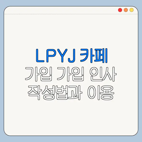LPYJ 카페 가입 가입 인사 작성법과 이용 방법