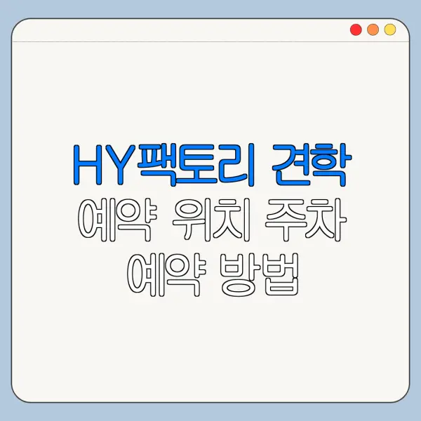 HY팩토리 견학 예약 위치 주차 예약 방법 한눈에 보기