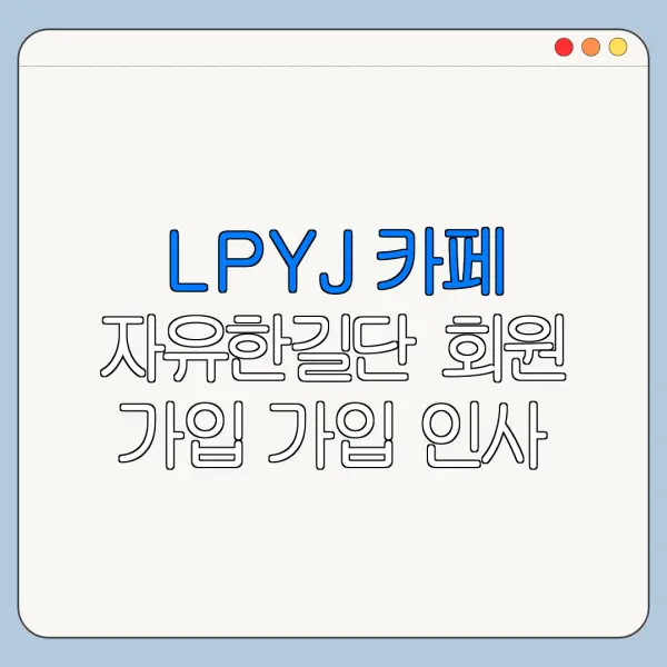 LPYJ 카페 자유한길단 회원 가입 가입 인사 작성법과 이용 방법