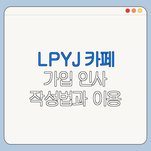 LPYJ 카페 가입 인사 작성법과 이용 방법