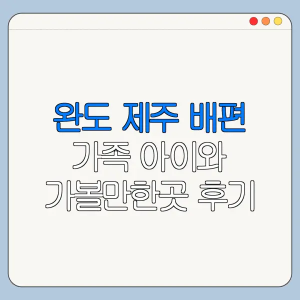 완도 제주 배편 가족 아이와 가볼만한곳 후기 정리