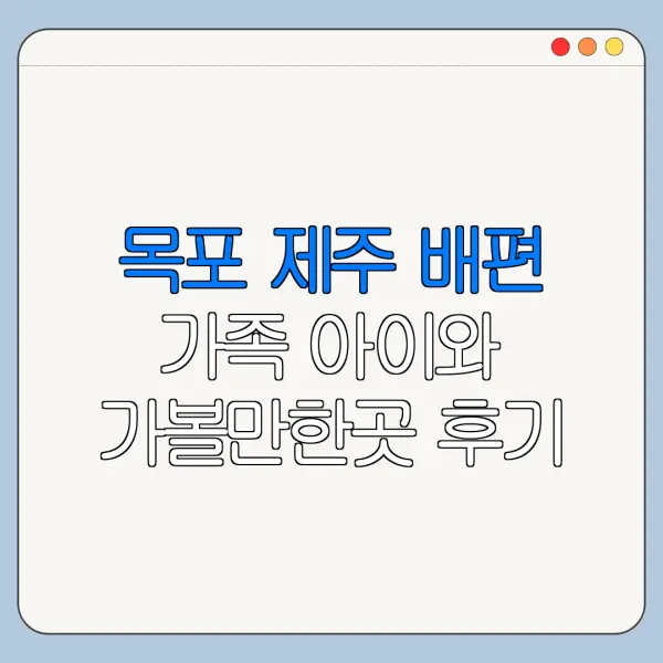 목포 제주 배편 가족 아이와 가볼만한곳 후기 정리